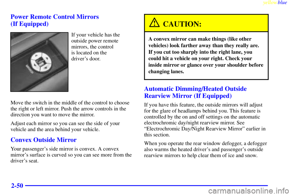 BUICK LESABRE 1999  Owners Manual yellowblue     
2-50 Power Remote Control Mirrors
(If Equipped)
If your vehicle has the
outside power remote
mirrors, the control 
is located on the 
drivers door.
Move the switch in the middle of th
