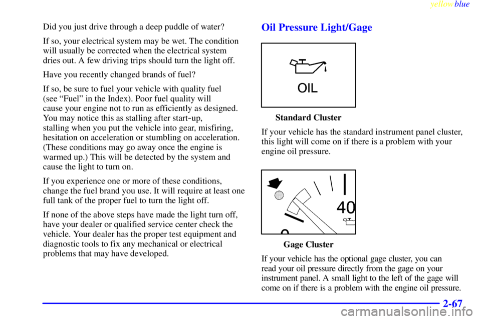 BUICK LESABRE 1999  Owners Manual yellowblue     
2-67
Did you just drive through a deep puddle of water?
If so, your electrical system may be wet. The condition
will usually be corrected when the electrical system
dries out. A few dr