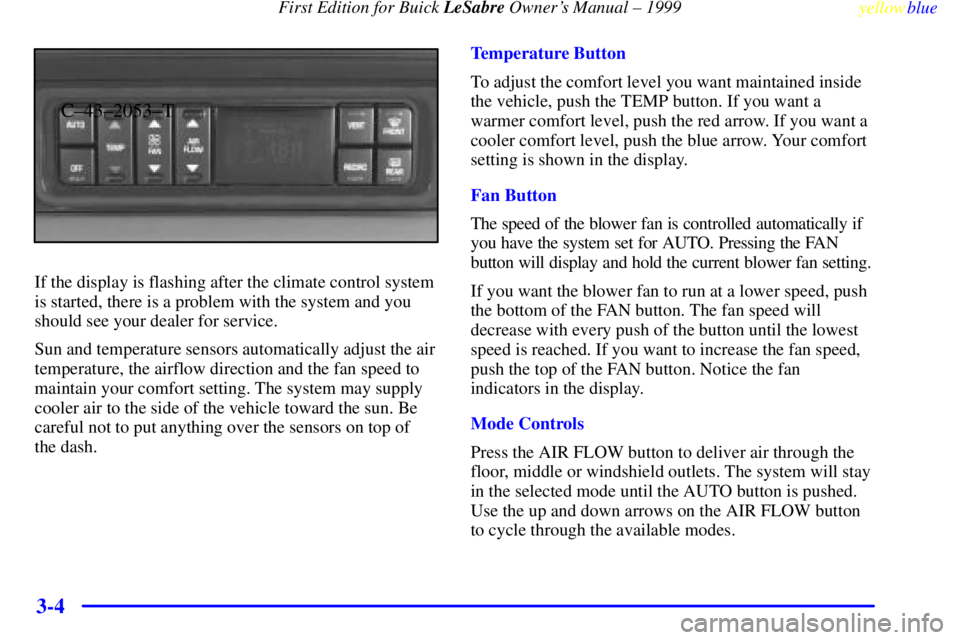 BUICK LESABRE 1999 Owners Manual First Edition for Buick LeSabre Owners Manual ± 1999
yellowblue
3-4
C±43±2053±T
If the display is flashing after the climate control system
is started, there is a problem with the system and BUICK LESABRE 1999 Owners Manual First Edition for Buick LeSabre Owners Manual ± 1999
yellowblue
3-4
C±43±2053±T
If the display is flashing after the climate control system
is started, there is a problem with the system and