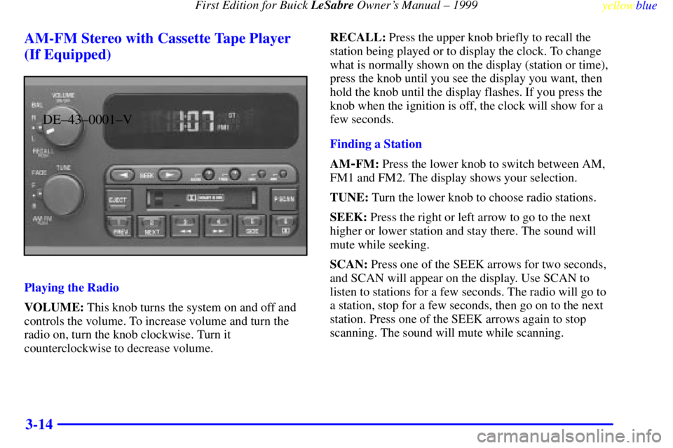 BUICK LESABRE 1999  Owners Manual First Edition for Buick LeSabre Owners Manual ± 1999
yellowblue     
3-14 AM-FM Stereo with Cassette Tape Player
(If Equipped)
DE±43±0001±V
Playing the Radio
VOLUME: This knob turns the system on