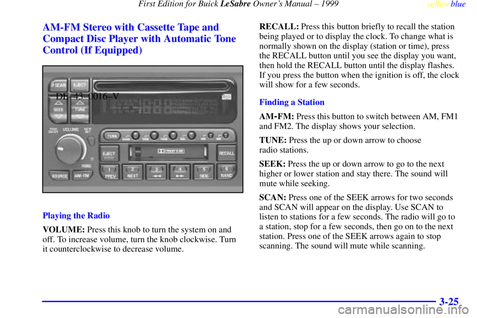 BUICK LESABRE 1999  Owners Manual First Edition for Buick LeSabre Owners Manual ± 1999
yellowblue     
3-25 AM-FM Stereo with Cassette Tape and
Compact Disc Player with Automatic Tone
Control (If Equipped)
DE±43±0016±V
Playing th