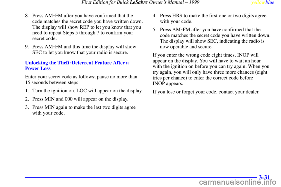 BUICK LESABRE 1999  Owners Manual First Edition for Buick LeSabre Owners Manual ± 1999
yellowblue     
3-31
8. Press AM-FM after you have confirmed that the
code matches the secret code you have written down.
The display will show R