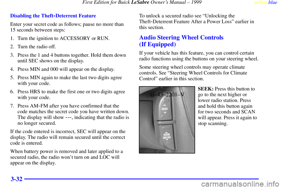 BUICK LESABRE 1999  Owners Manual First Edition for Buick LeSabre Owners Manual ± 1999
yellowblue     
3-32
Disabling the Theft-Deterrent Feature
Enter your secret code as follows; pause no more than
15 seconds between steps:
1. Tur