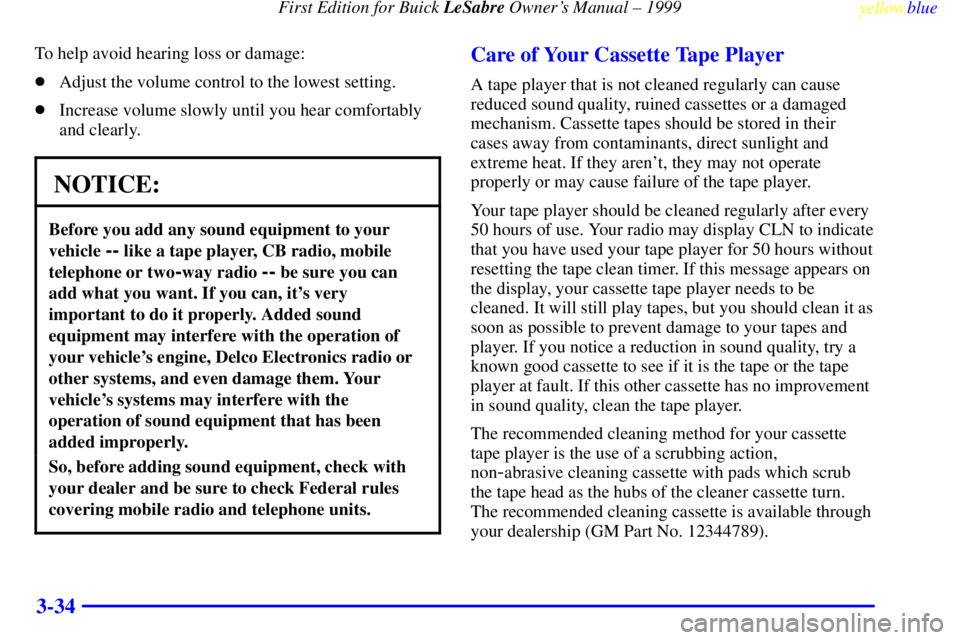 BUICK LESABRE 1999  Owners Manual First Edition for Buick LeSabre Owners Manual ± 1999
yellowblue     
3-34
To help avoid hearing loss or damage:
Adjust the volume control to the lowest setting.
Increase volume slowly until you he