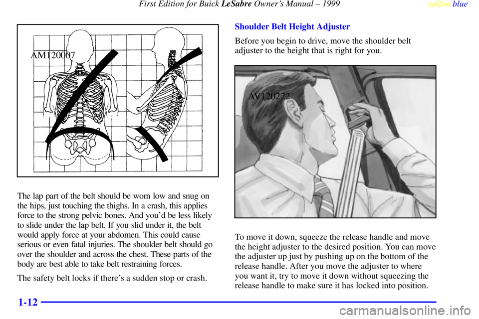 BUICK LESABRE 1999 User Guide First Edition for Buick LeSabre Owners Manual ± 1999
yellowblue     
1-12
AM120007
The lap part of the belt should be worn low and snug on
the hips, just touching the thighs. In a crash, this applie