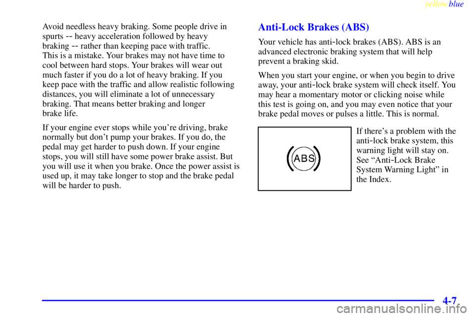BUICK LESABRE 1999  Owners Manual yellowblue     
4-7
Avoid needless heavy braking. Some people drive in
spurts 
-- heavy acceleration followed by heavy 
braking 
-- rather than keeping pace with traffic. 
This is a mistake. Your brak