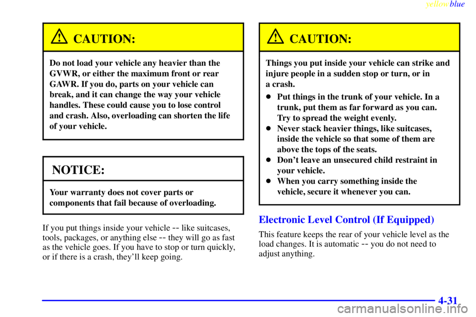 BUICK LESABRE 1999  Owners Manual yellowblue     
4-31
CAUTION:
Do not load your vehicle any heavier than the
GVWR, or either the maximum front or rear
GAWR. If you do, parts on your vehicle can
break, and it can change the way your v