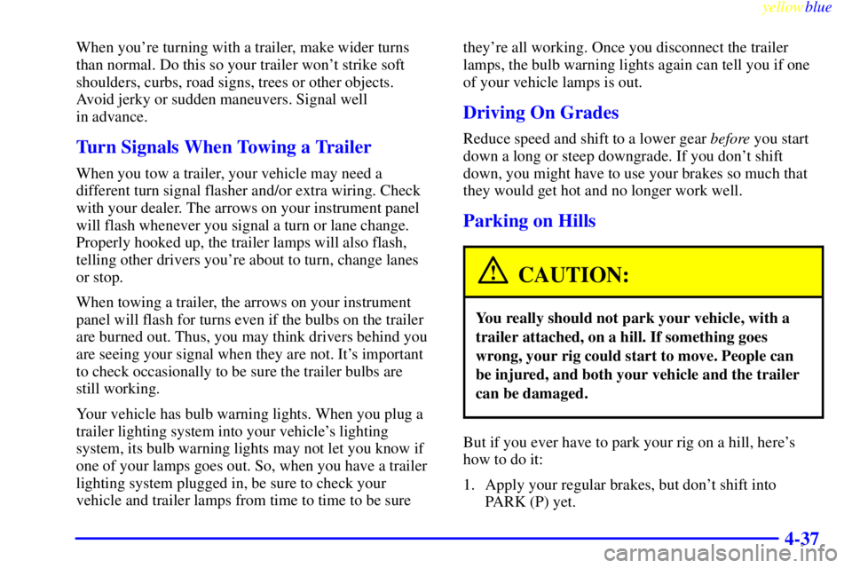 BUICK LESABRE 1999 User Guide yellowblue
4-37
When youre turning with a trailer, make wider turns
than normal. Do this so your trailer wont strike soft
shoulders, curbs, road signs, trees or other objects.
Avoid jerky or su BUICK LESABRE 1999 User Guide yellowblue
4-37
When youre turning with a trailer, make wider turns
than normal. Do this so your trailer wont strike soft
shoulders, curbs, road signs, trees or other objects.
Avoid jerky or su
