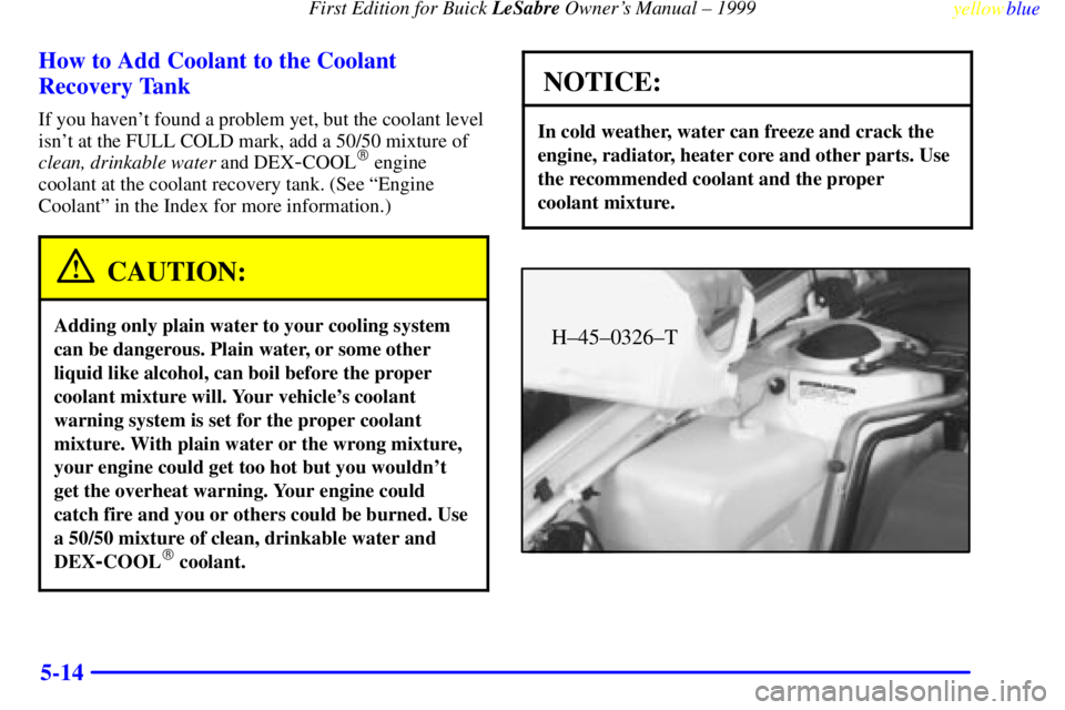 BUICK LESABRE 1999 Repair Manual First Edition for Buick LeSabre Owners Manual ± 1999
yellowblue     
5-14 How to Add Coolant to the Coolant
Recovery Tank
If you havent found a problem yet, but the coolant level
isnt at the FULL 