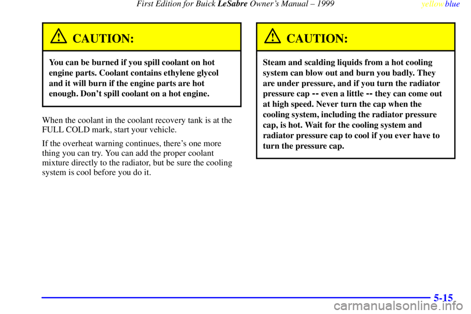 BUICK LESABRE 1999 Repair Manual First Edition for Buick LeSabre Owners Manual ± 1999
yellowblue     
5-15
CAUTION:
You can be burned if you spill coolant on hot
engine parts. Coolant contains ethylene glycol
and it will burn if th