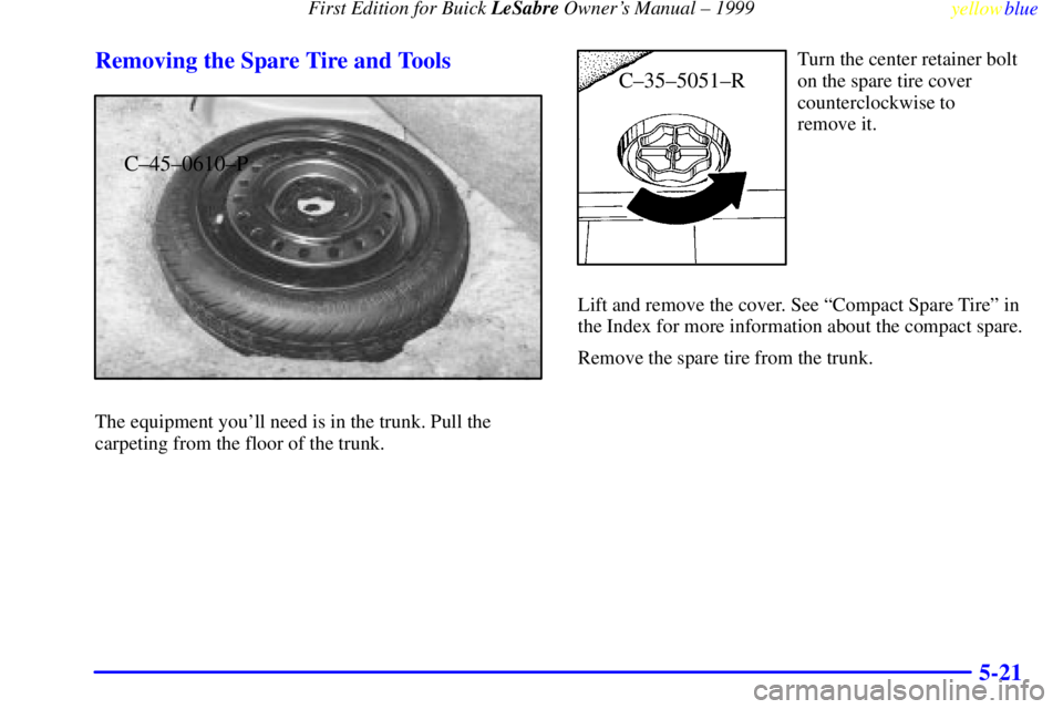 BUICK LESABRE 1999 Owners Manual First Edition for Buick LeSabre Owners Manual ± 1999
yellowblue
5-21 Removing the Spare Tire and Tools
C±45±0610±P
The equipment youll need is in the trunk. Pull the
carpeting from the floo BUICK LESABRE 1999 Owners Manual First Edition for Buick LeSabre Owners Manual ± 1999
yellowblue
5-21 Removing the Spare Tire and Tools
C±45±0610±P
The equipment youll need is in the trunk. Pull the
carpeting from the floo