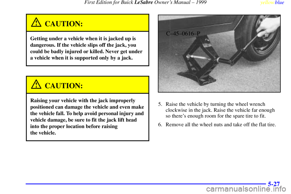 BUICK LESABRE 1999 Owners Manual First Edition for Buick LeSabre Owners Manual ± 1999
yellowblue
5-27
CAUTION:
Getting under a vehicle when it is jacked up is
dangerous. If the vehicle slips off the jack, you
could be badly in BUICK LESABRE 1999 Owners Manual First Edition for Buick LeSabre Owners Manual ± 1999
yellowblue
5-27
CAUTION:
Getting under a vehicle when it is jacked up is
dangerous. If the vehicle slips off the jack, you
could be badly in