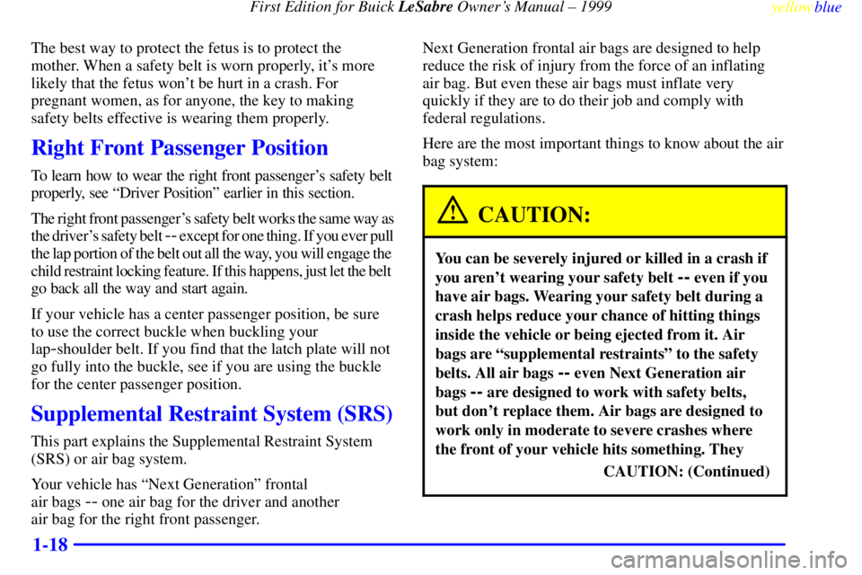 BUICK LESABRE 1999 Owners Manual First Edition for Buick LeSabre Owners Manual ± 1999
yellowblue
1-18
The best way to protect the fetus is to protect the
mother. When a safety belt is worn properly, its more
likely that the f BUICK LESABRE 1999 Owners Manual First Edition for Buick LeSabre Owners Manual ± 1999
yellowblue
1-18
The best way to protect the fetus is to protect the
mother. When a safety belt is worn properly, its more
likely that the f