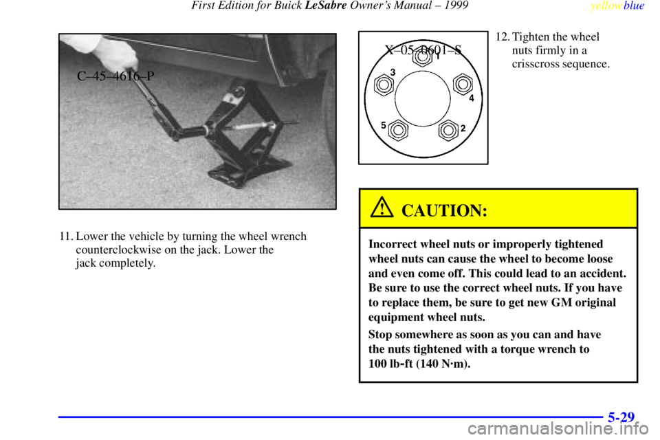 BUICK LESABRE 1999  Owners Manual First Edition for Buick LeSabre Owners Manual ± 1999
yellowblue     
5-29
C±45±4616±P
11. Lower the vehicle by turning the wheel wrench
counterclockwise on the jack. Lower the 
jack completely.
X