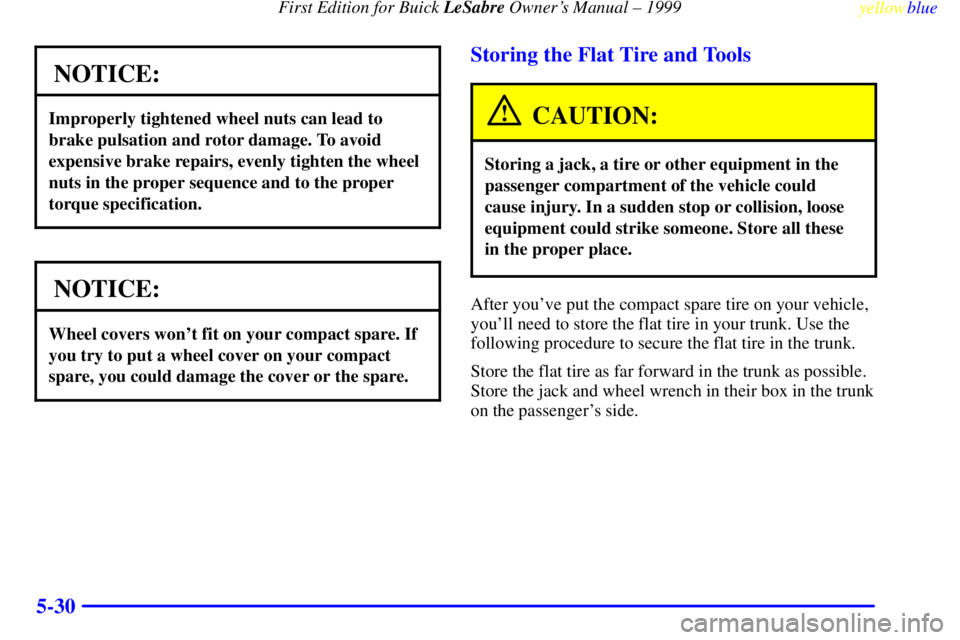 BUICK LESABRE 1999  Owners Manual First Edition for Buick LeSabre Owners Manual ± 1999
yellowblue     
5-30
NOTICE:
Improperly tightened wheel nuts can lead to
brake pulsation and rotor damage. To avoid
expensive brake repairs, even