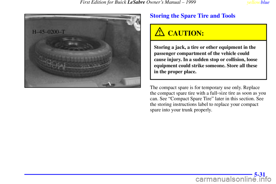 BUICK LESABRE 1999  Owners Manual First Edition for Buick LeSabre Owners Manual ± 1999
yellowblue     
5-31
H±45±0200±T
Storing the Spare Tire and Tools
CAUTION:
Storing a jack, a tire or other equipment in the
passenger compartm