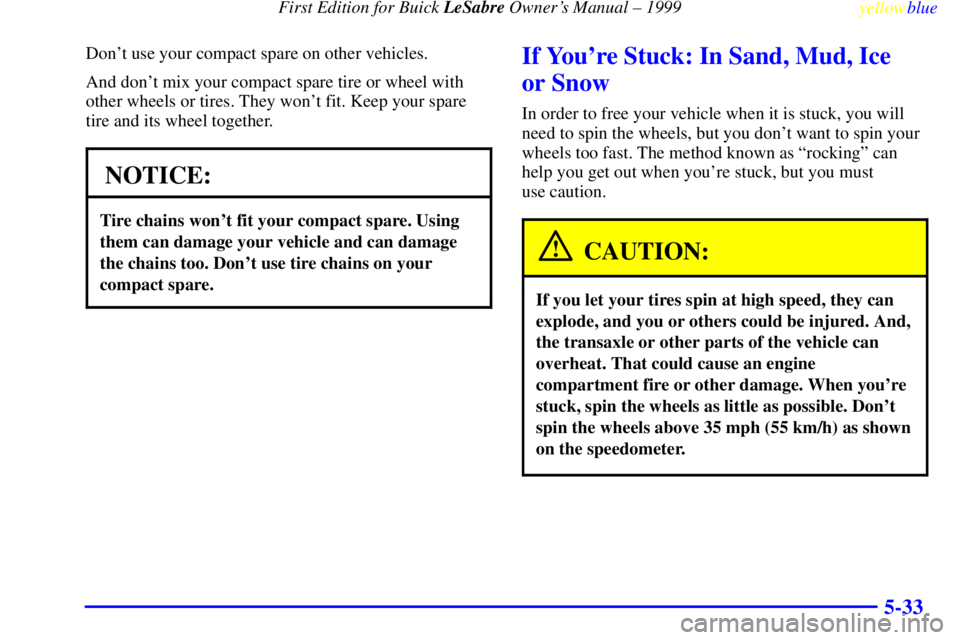 BUICK LESABRE 1999 Repair Manual First Edition for Buick LeSabre Owners Manual ± 1999
yellowblue     
5-33
Dont use your compact spare on other vehicles.
And dont mix your compact spare tire or wheel with
other wheels or tires. T