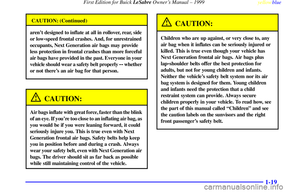 BUICK LESABRE 1999 Owners Guide First Edition for Buick LeSabre Owners Manual ± 1999
yellowblue     
1-19
CAUTION: (Continued)
arent designed to inflate at all in rollover, rear, side 
or low
-speed frontal crashes. And, for unre