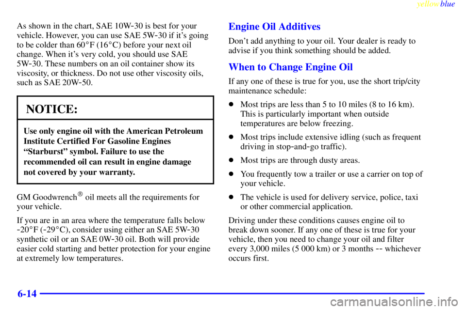 BUICK LESABRE 1999 Owners Guide yellowblue     
6-14
As shown in the chart, SAE 10W-30 is best for your
vehicle. However, you can use SAE 5W
-30 if its going
to be colder than 60F (16C) before your next oil
change. When its very