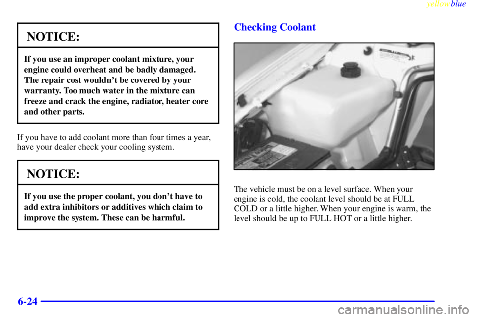 BUICK LESABRE 1999 Manual Online yellowblue     
6-24
NOTICE:
If you use an improper coolant mixture, your
engine could overheat and be badly damaged.
The repair cost wouldnt be covered by your
warranty. Too much water in the mixtur