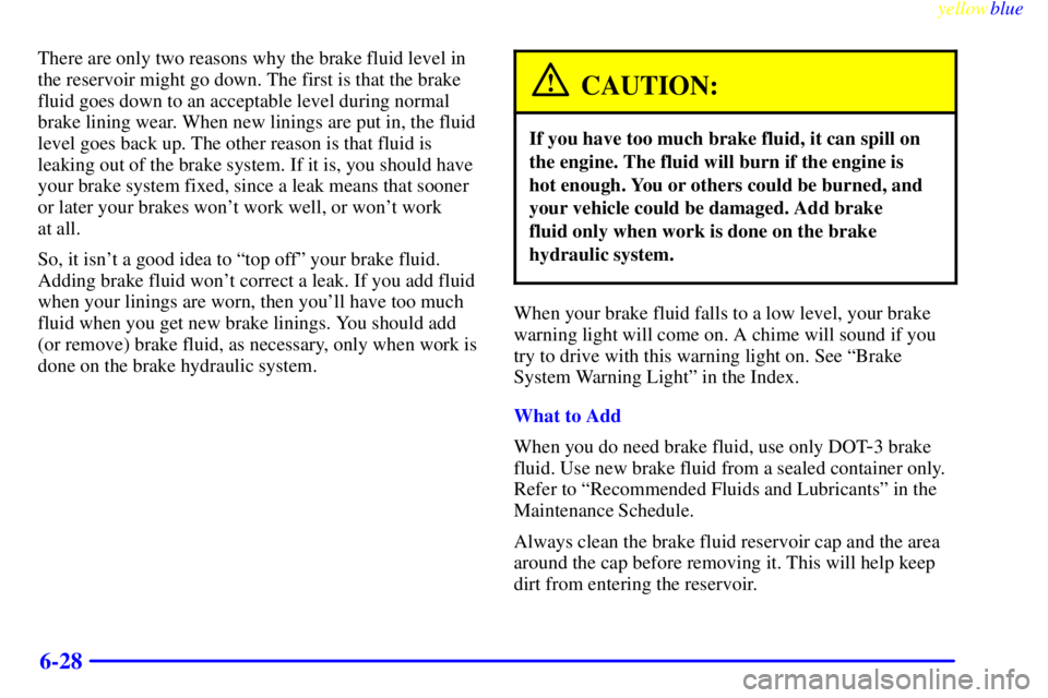 BUICK LESABRE 1999 Manual Online yellowblue     
6-28
There are only two reasons why the brake fluid level in
the reservoir might go down. The first is that the brake
fluid goes down to an acceptable level during normal
brake lining 
