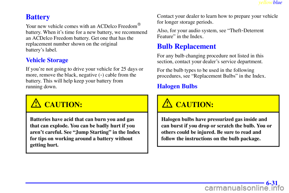 BUICK LESABRE 1999  Owners Manual yellowblue     
6-31
Battery
Your new vehicle comes with an ACDelco Freedom
battery. When its time for a new battery, we recommend
an ACDelco Freedom battery. Get one that has the
replacement number
