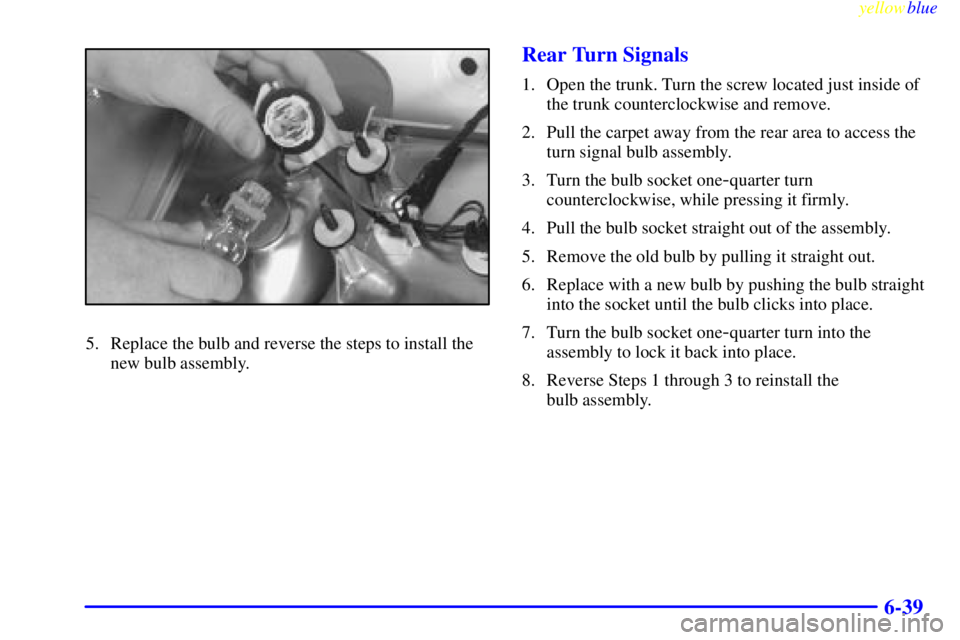 BUICK LESABRE 1999  Owners Manual yellowblue     
6-39
5. Replace the bulb and reverse the steps to install the
new bulb assembly.
Rear Turn Signals
1. Open the trunk. Turn the screw located just inside of
the trunk counterclockwise a