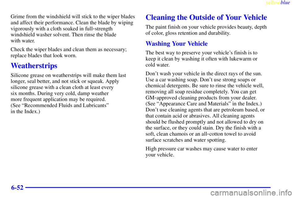 BUICK LESABRE 1999  Owners Manual yellowblue     
6-52
Grime from the windshield will stick to the wiper blades
and affect their performance. Clean the blade by wiping
vigorously with a cloth soaked in full
-strength
windshield washer