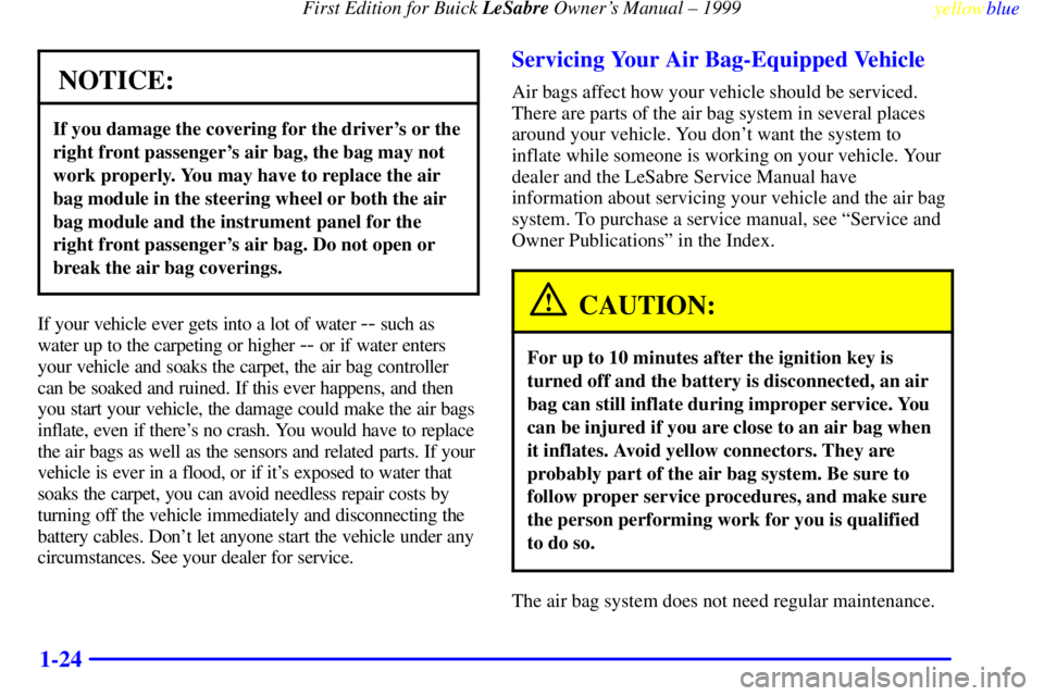 BUICK LESABRE 1999  Owners Manual First Edition for Buick LeSabre Owners Manual ± 1999
yellowblue     
1-24
NOTICE:
If you damage the covering for the drivers or the
right front passengers air bag, the bag may not
work properly. Y