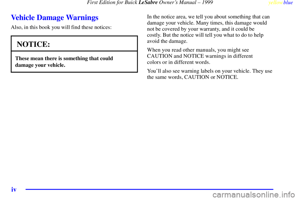 BUICK LESABRE 1999  Owners Manual First Edition for Buick LeSabre Owners Manual ± 1999
yellowblue     
iv
Vehicle Damage Warnings
Also, in this book you will find these notices:
NOTICE:
These mean there is something that could
damag