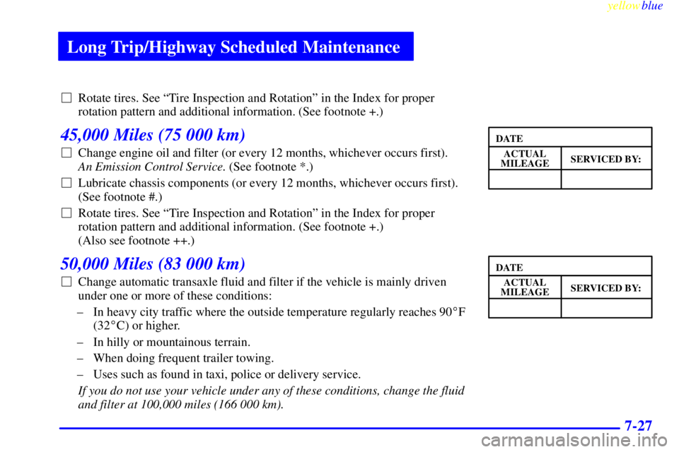 BUICK LESABRE 1999  Owners Manual Long Trip/Highway Scheduled Maintenance
yellowblue     
7-27
Rotate tires. See ªTire Inspection and Rotationº in the Index for proper
rotation pattern and additional information. (See footnote +.)
