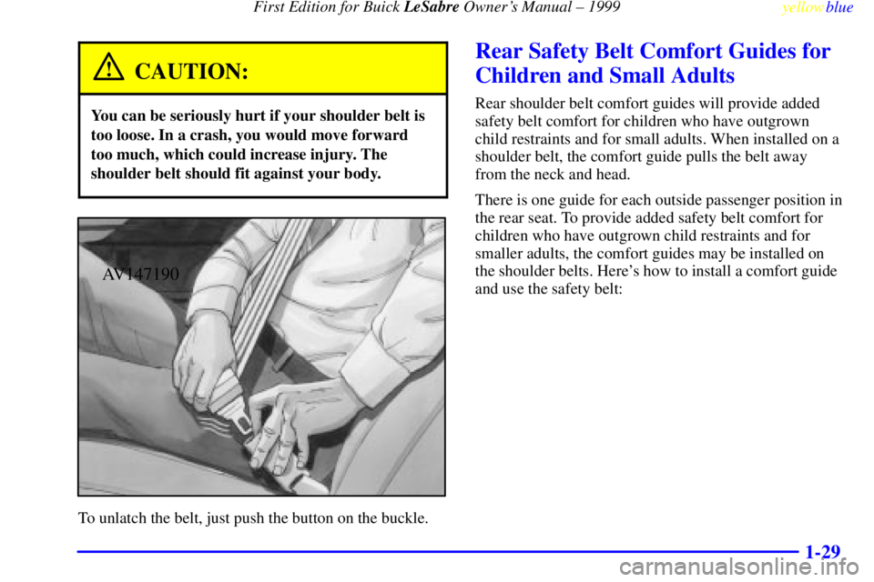 BUICK LESABRE 1999 Owners Guide First Edition for Buick LeSabre Owners Manual ± 1999
yellowblue     
1-29
CAUTION:
You can be seriously hurt if your shoulder belt is
too loose. In a crash, you would move forward
too much, which co