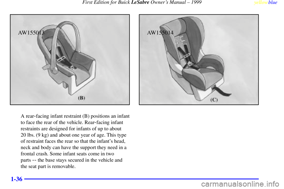 BUICK LESABRE 1999 Service Manual First Edition for Buick LeSabre Owners Manual ± 1999
yellowblue     
1-36
AW155013
A rear-facing infant restraint (B) positions an infant
to face the rear of the vehicle. Rear
-facing infant
restrai