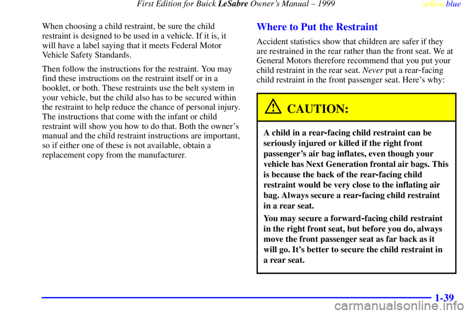 BUICK LESABRE 1999 Service Manual First Edition for Buick LeSabre Owners Manual ± 1999
yellowblue     
1-39
When choosing a child restraint, be sure the child
restraint is designed to be used in a vehicle. If it is, it
will have a l