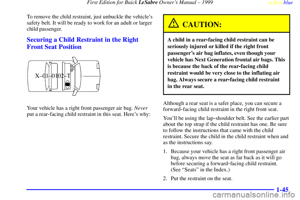 BUICK LESABRE 1999 Workshop Manual First Edition for Buick LeSabre Owners Manual ± 1999
yellowblue     
1-45
To remove the child restraint, just unbuckle the vehicles
safety belt. It will be ready to work for an adult or larger
chil