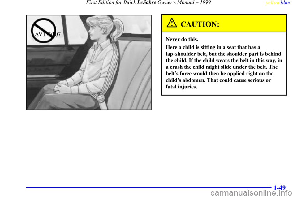 BUICK LESABRE 1999 Workshop Manual First Edition for Buick LeSabre Owners Manual ± 1999
yellowblue     
1-49
AV170107
CAUTION:
Never do this.
Here a child is sitting in a seat that has a
lap
-shoulder belt, but the shoulder part is b