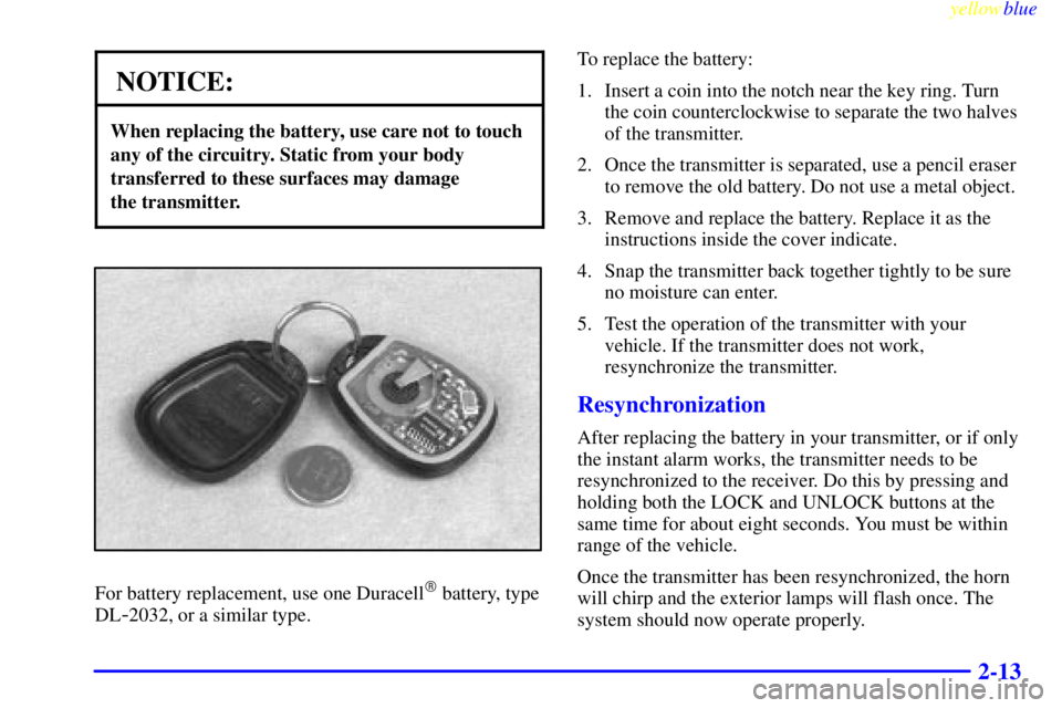 BUICK LESABRE 1999 User Guide yellowblue     
2-13
NOTICE:
When replacing the battery, use care not to touch
any of the circuitry. Static from your body
transferred to these surfaces may damage 
the transmitter.
For battery replac