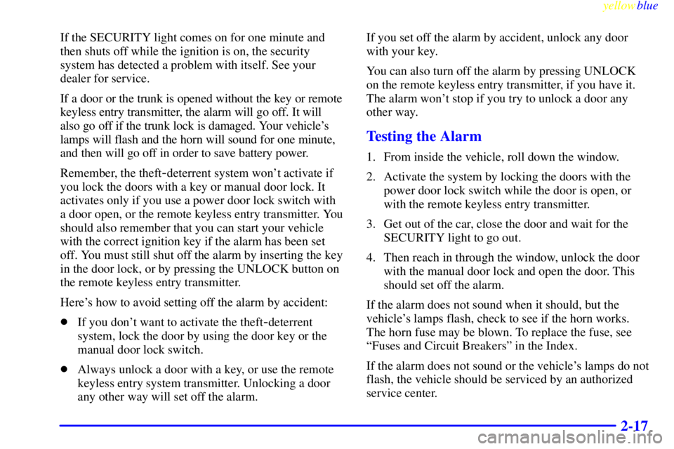 BUICK LESABRE 1999  Owners Manual yellowblue     
2-17
If the SECURITY light comes on for one minute and
then shuts off while the ignition is on, the security
system has detected a problem with itself. See your
dealer for service.
If 