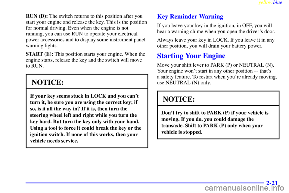 BUICK LESABRE 1999 Owners Manual yellowblue
2-21
RUN (D): The switch returns to this position after you
start your engine and release the key. This is the position
for normal driving. Even when the engine is not
running, you can BUICK LESABRE 1999 Owners Manual yellowblue
2-21
RUN (D): The switch returns to this position after you
start your engine and release the key. This is the position
for normal driving. Even when the engine is not
running, you can