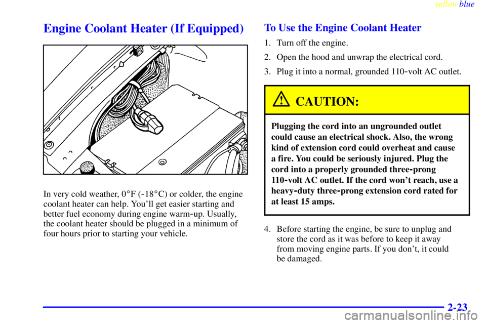 BUICK LESABRE 1999 User Guide yellowblue     
2-23
Engine Coolant Heater (If Equipped)
In very cold weather, 0F (-18C) or colder, the engine
coolant heater can help. Youll get easier starting and
better fuel economy during engi