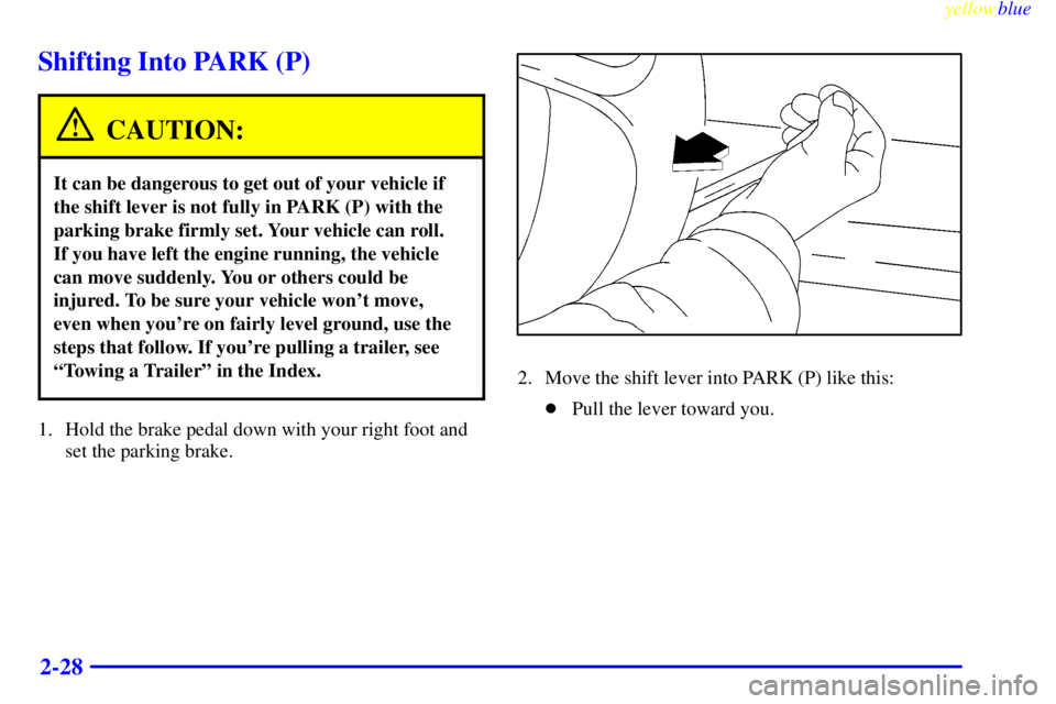 BUICK LESABRE 1999 User Guide yellowblue     
2-28
Shifting Into PARK (P)
CAUTION:
It can be dangerous to get out of your vehicle if
the shift lever is not fully in PARK (P) with the
parking brake firmly set. Your vehicle can roll