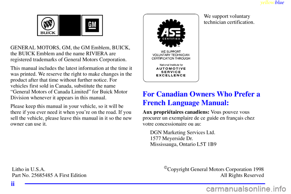 BUICK CENTURY 1998  Owners Manual yellowblue     
ii
GENERAL MOTORS, GM, the GM Emblem, BUICK,
the BUICK Emblem and the name RIVIERA are
registered trademarks of General Motors Corporation.
This manual includes the latest information 