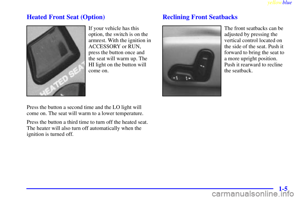 BUICK RIVIERA 1999 User Guide yellowblue     
1-5 Heated Front Seat (Option)
If your vehicle has this
option, the switch is on the
armrest. With the ignition in
ACCESSORY or RUN,
press the button once and
the seat will warm up. Th