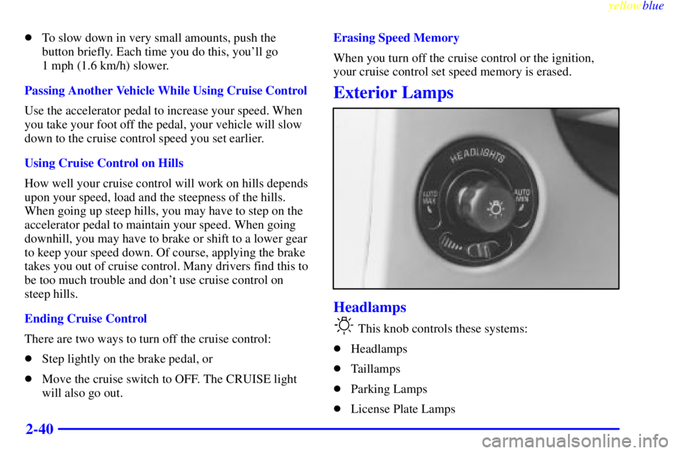 BUICK CENTURY 1998  Owners Manual yellowblue     
2-40
To slow down in very small amounts, push the
button briefly. Each time you do this, youll go 
1 mph (1.6 km/h) slower.
Passing Another Vehicle While Using Cruise Control
Use the
