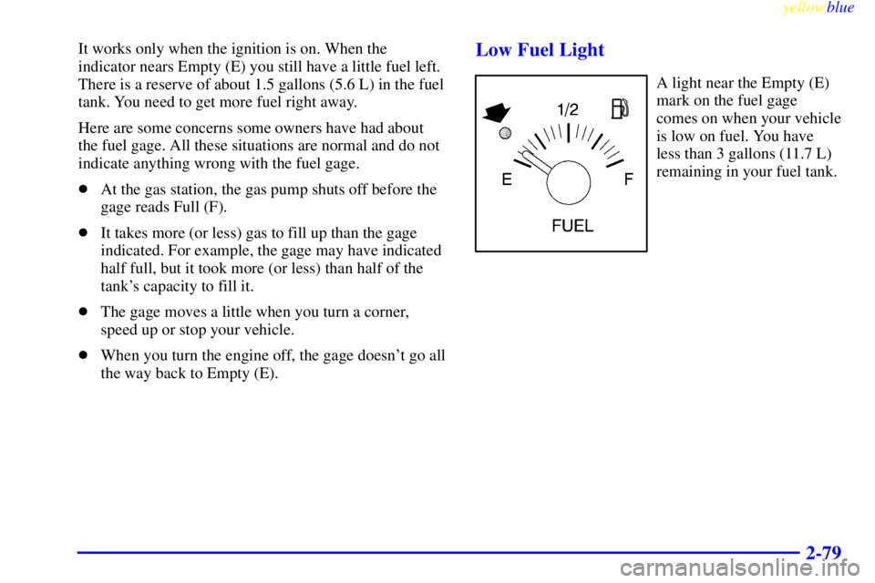 BUICK CENTURY 1998 Owners Guide yellowblue     
2-79
It works only when the ignition is on. When the
indicator nears Empty (E) you still have a little fuel left.
There is a reserve of about 1.5 gallons (5.6 L) in the fuel
tank. You 