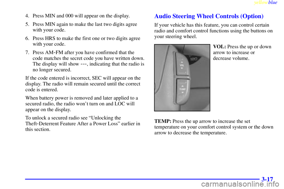 BUICK CENTURY 1998  Owners Manual yellowblue     
3-17
4. Press MIN and 000 will appear on the display.
5. Press MIN again to make the last two digits agree
with your code.
6. Press HRS to make the first one or two digits agree
with y