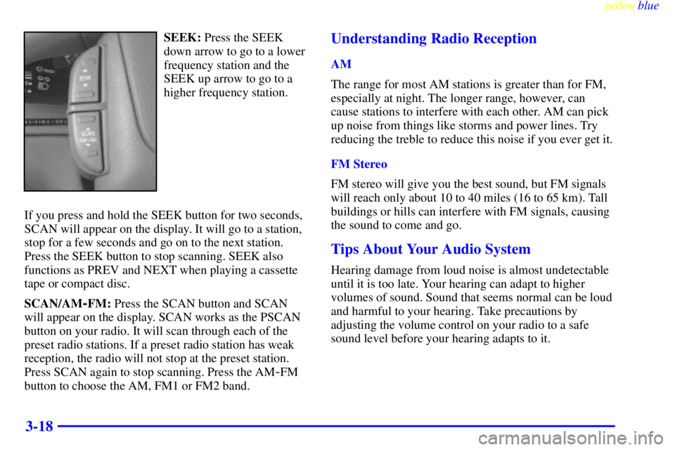 BUICK CENTURY 1998  Owners Manual yellowblue     
3-18
SEEK: Press the SEEK
down arrow to go to a lower
frequency station and the
SEEK up arrow to go to a
higher frequency station.
If you press and hold the SEEK button for two seconds