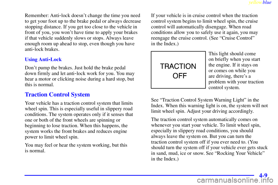 BUICK CENTURY 1998 Owners Guide yellowblue     
4-9
Remember: Anti-lock doesnt change the time you need
to get your foot up to the brake pedal or always decrease
stopping distance. If you get too close to the vehicle in
front of yo