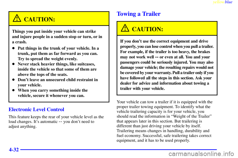 BUICK RIVIERA 1999  Owners Manual yellowblue     
4-32
CAUTION:
Things you put inside your vehicle can strike 
and injure people in a sudden stop or turn, or in
a crash.
Put things in the trunk of your vehicle. In a
trunk, put them a