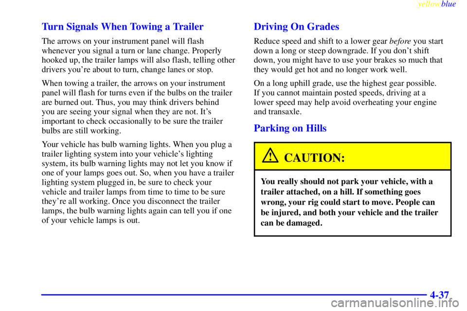 BUICK CENTURY 1998  Owners Manual yellowblue     
4-37 Turn Signals When Towing a Trailer
The arrows on your instrument panel will flash
whenever you signal a turn or lane change. Properly
hooked up, the trailer lamps will also flash,